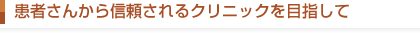 患者さんから信頼されるクリニックを目指して