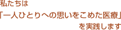 私たちは「一人ひとりへの思いをこめた医療」を実践します